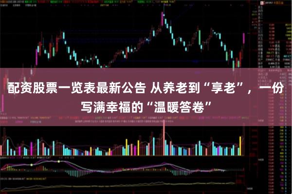配资股票一览表最新公告 从养老到“享老”，一份写满幸福的“温暖答卷”