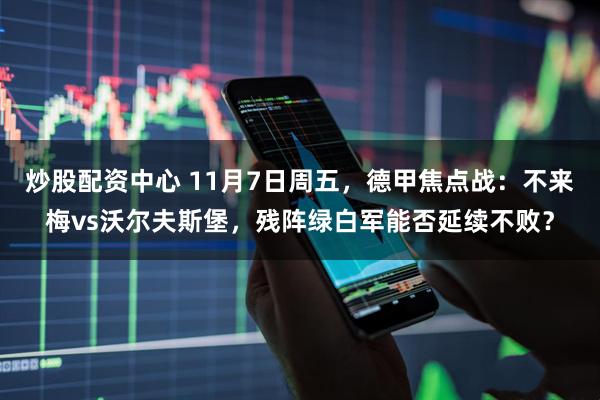 炒股配资中心 11月7日周五，德甲焦点战：不来梅vs沃尔夫斯堡，残阵绿白军能否延续不败？