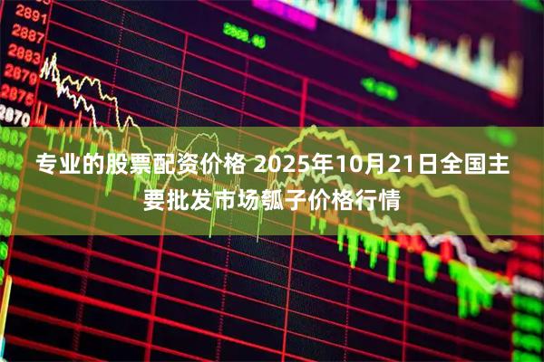 专业的股票配资价格 2025年10月21日全国主要批发市场瓠子价格行情