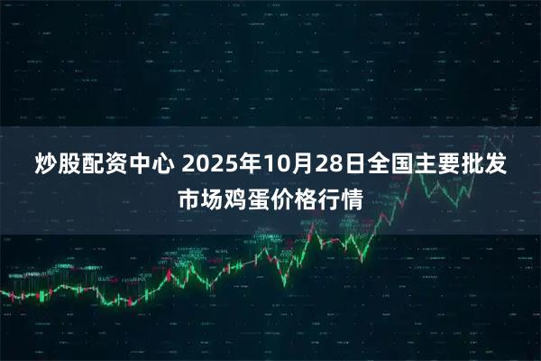 炒股配资中心 2025年10月28日全国主要批发市场鸡蛋价格行情