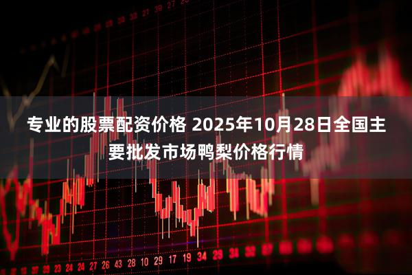 专业的股票配资价格 2025年10月28日全国主要批发市场鸭梨价格行情