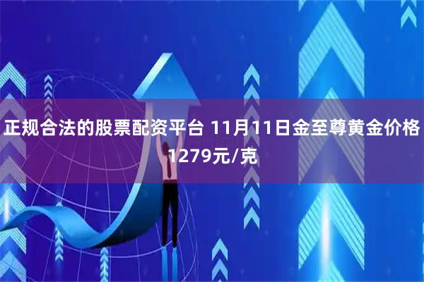 正规合法的股票配资平台 11月11日金至尊黄金价格1279元/克