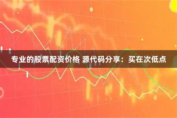 专业的股票配资价格 源代码分享:买在次低点