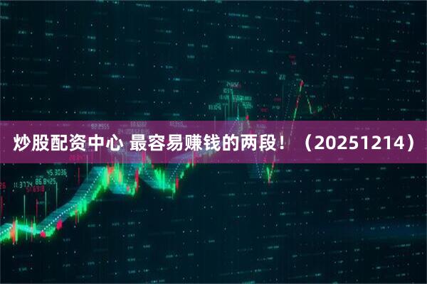 炒股配资中心 最容易赚钱的两段！（20251214）