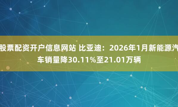股票配资开户信息网站 比亚迪：2026年1月新能源汽车销量降30.11%至21.01万辆