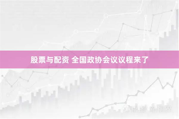 股票与配资 全国政协会议议程来了