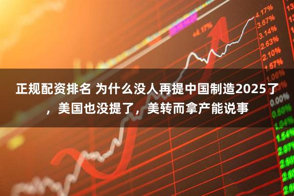 正规配资排名 为什么没人再提中国制造2025了,美国也没提了,美转而拿产能说事