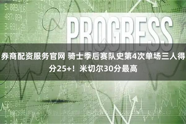 券商配资服务官网 骑士季后赛队史第4次单场三人得分25+！米切尔30分最高