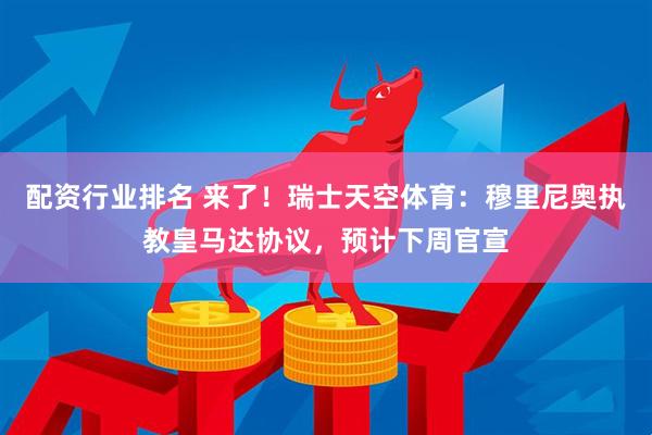 配资行业排名 来了！瑞士天空体育：穆里尼奥执教皇马达协议，预计下周官宣