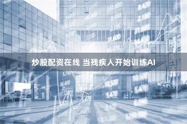 炒股配资在线 当残疾人开始训练AI